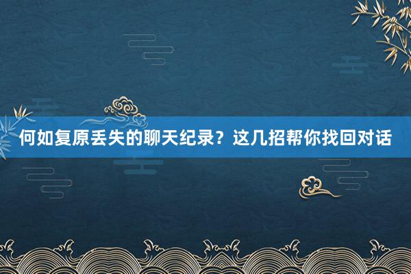 何如复原丢失的聊天纪录？这几招帮你找回对话